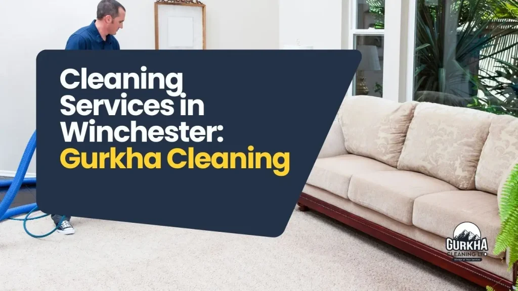 Why Choosing Professional Cleaning Services in Winchester Matters for Your Home and Business – Gurkha Cleaners