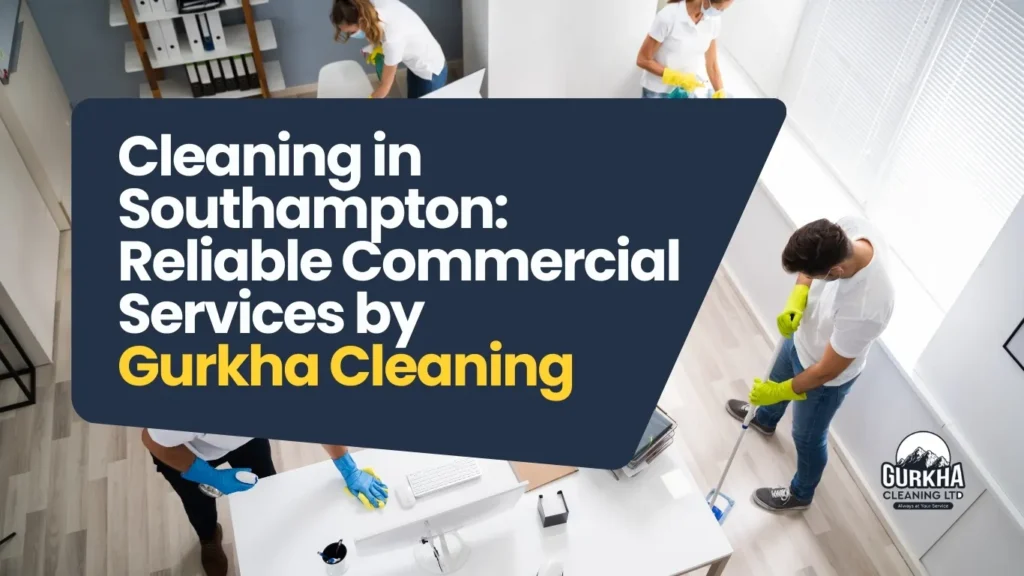 Cleaning in Southampton – Reliable Commercial Services by Gurkha Cleaning